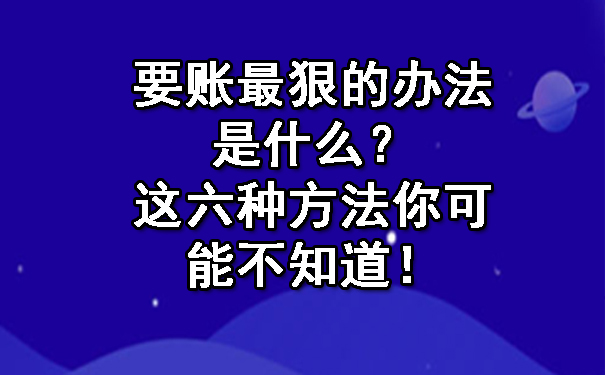 天津要账最狠的办法是什么?这六种方法你可能不知道!