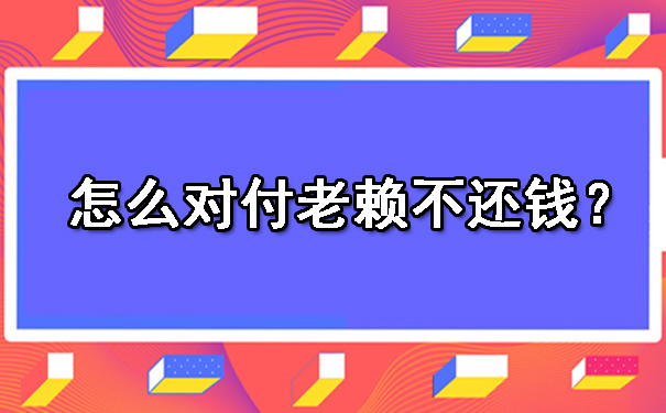 天津怎么对付老赖不还钱?