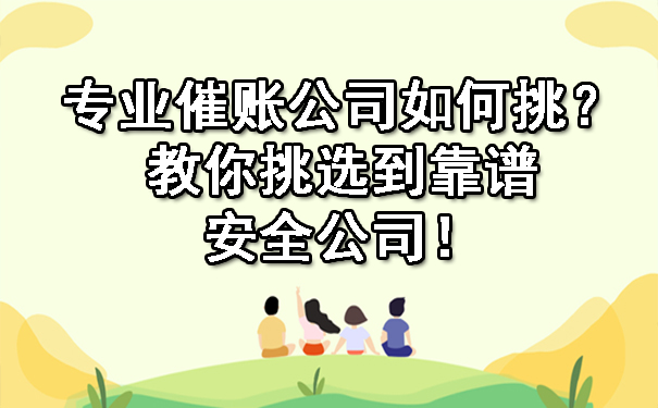 专业催账公司如何挑?教你挑选到靠谱安全公司!