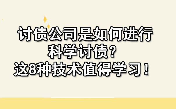 长春讨债公司是如何进行科学讨债?这8种技术值得学习!