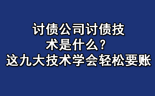长春讨债公司讨债技术是什么?这九大技术学会轻松要账