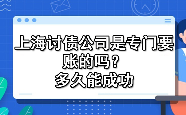 上海讨债公司是专门要账的吗？多久能成功.jpg