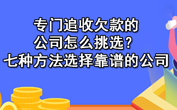 天津专门追收欠款的公司怎么挑选?七种方法选择靠谱的公司