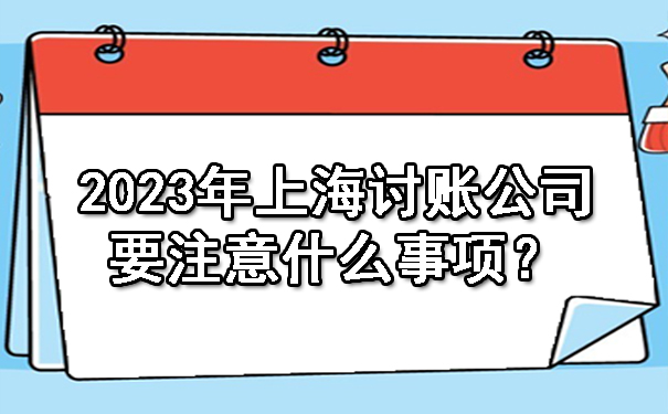 2023年上海讨账公司要注意什么事项？.jpg