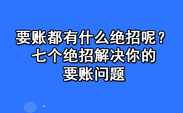 要账都有什么绝招呢?七个绝招解决你的要账问题