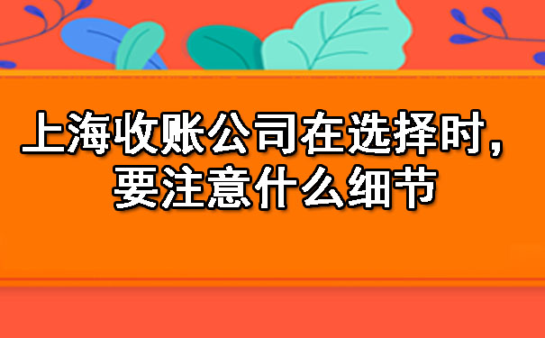 上海收账公司在选择时,要注意什么细节