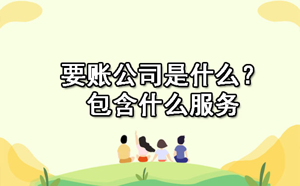 天津要账公司是什么?包含什么服务