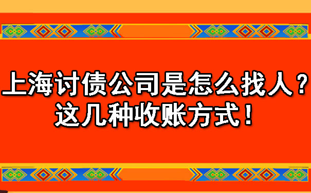 上海讨债公司是怎么找人?这几种收账方式!