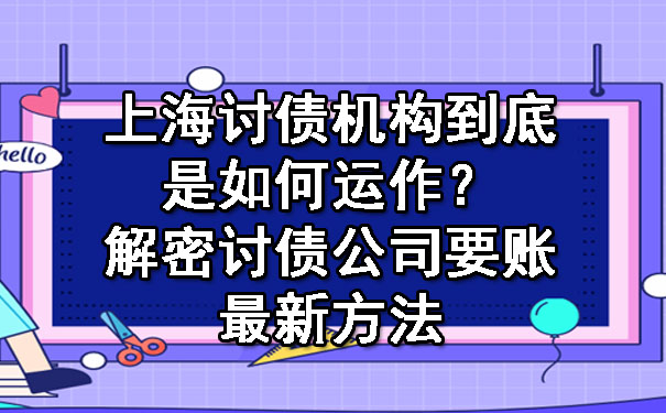 上海讨债机构到底是如何运作?解密讨债公司要账最新方法