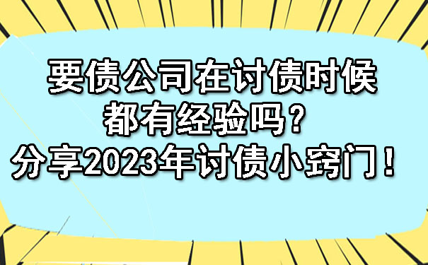 山东要债公司在讨债时候都有经验吗？分享2023年讨债小窍门！