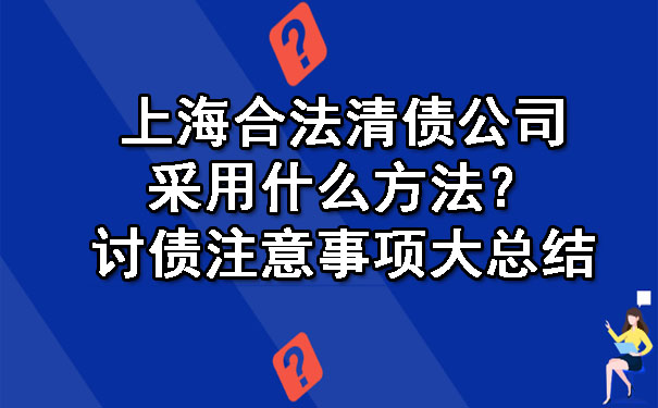 上海合法清债公司采用什么方法?讨债注意事项大总结