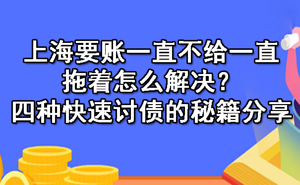 沈阳上海要账一直不给一直拖着怎么解决？四种快速讨债的秘籍分享