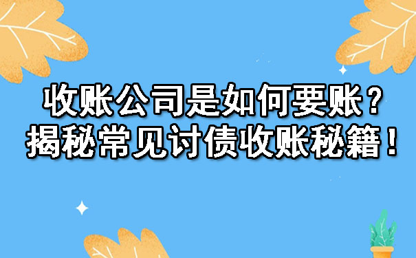 收账公司是如何要账？揭秘常见讨债收账秘籍！.jpg