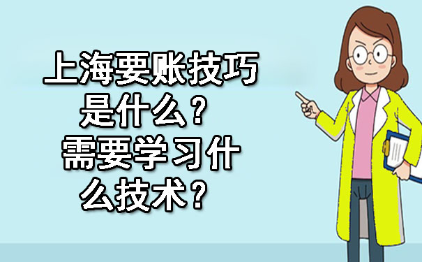 上海要账技巧是什么?需要学习什么技术?