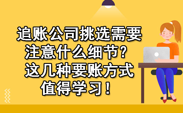 追账公司挑选需要注意什么细节？这几种要账方式值得学习！.jpg