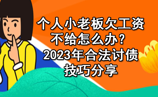 个人小老板欠工资不给怎么办?2023年合法讨债技巧分享