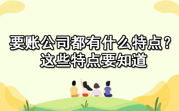 广东要账公司都有什么特点？这些特点要知道