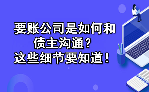 广东要账公司是如何和债主沟通？这些细节要知道！