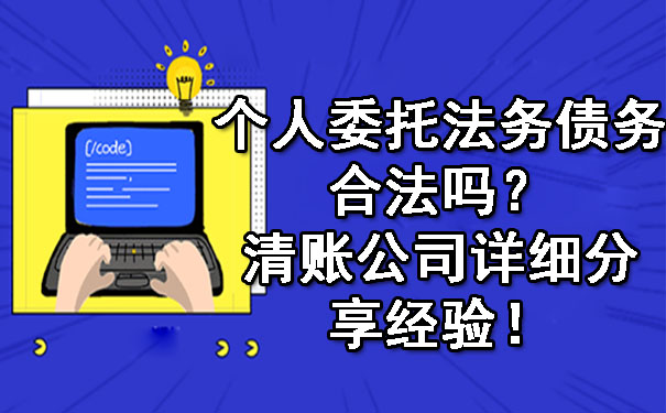 个人委托法务债务合法吗?清账公司详细分享经验!