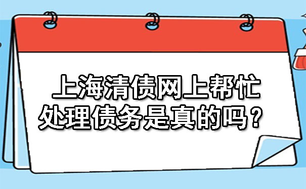 上海清债网上帮忙处理债务是真的吗?