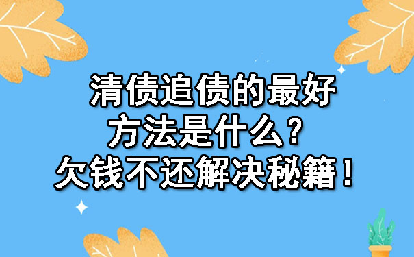 广东清债追债的更好方法是什么？欠钱不还解决秘籍！