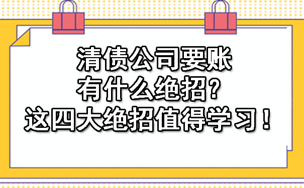 广东清债公司要账有什么绝招？这四大绝招值得学习！