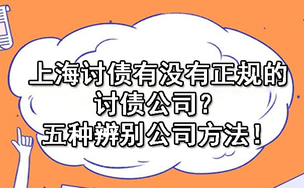 上海讨债有没有正规的讨债公司？五种辨别公司方法！