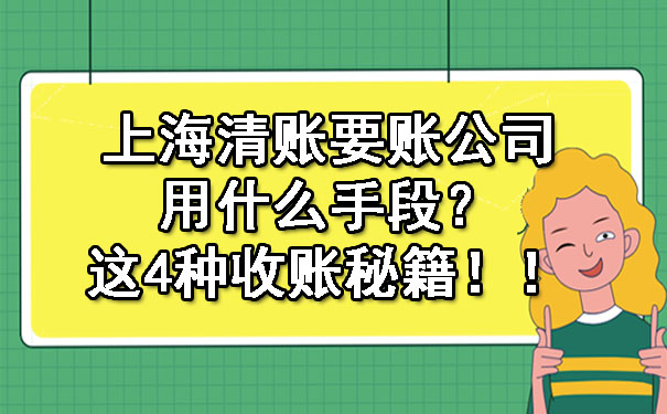 上海清账要账公司用什么手段？这4种收账秘籍！