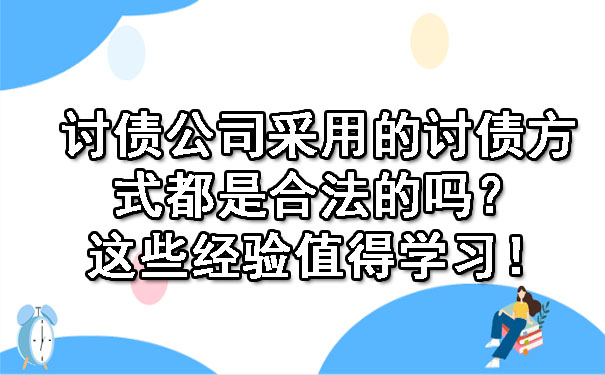 讨债公司采用的讨债方式都是合法的吗?这些经验值得学习!