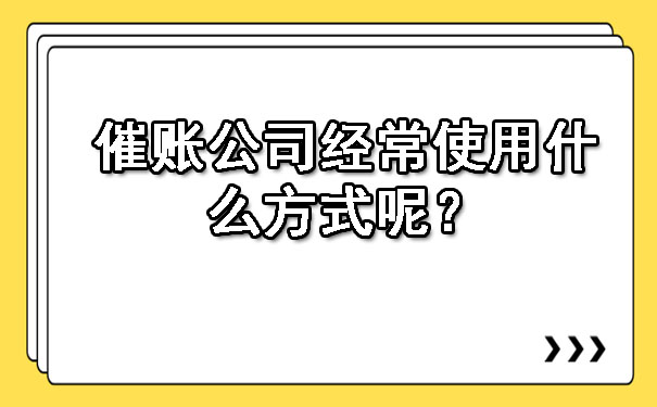 长春催账公司经常使用什么方式呢?