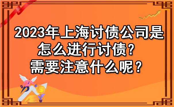 2023年上海讨债公司是怎么进行讨债?需要注意什么呢?
