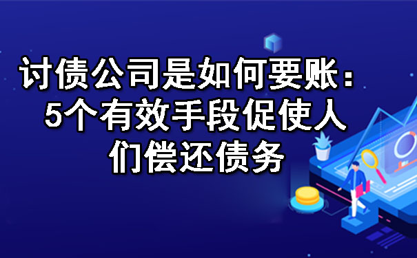 讨债公司是如何要账:5个有效手段促使人们偿还债务