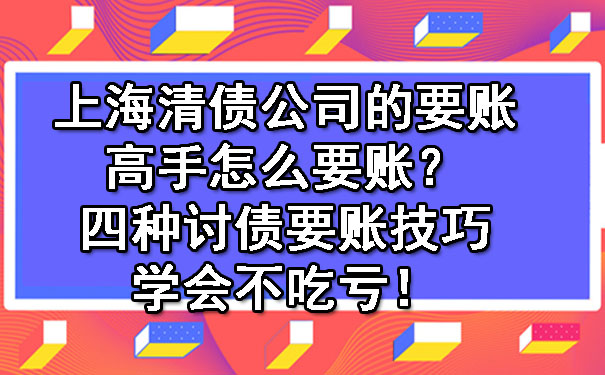 上海清债公司的要账高手怎么要账?四种讨债要账技巧学会不吃亏!