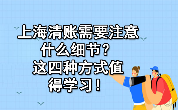 上海清账需要注意什么细节?这四种方式值得学习!