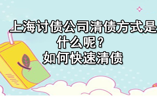 上海讨债公司清债方式是什么呢?如何快速清债