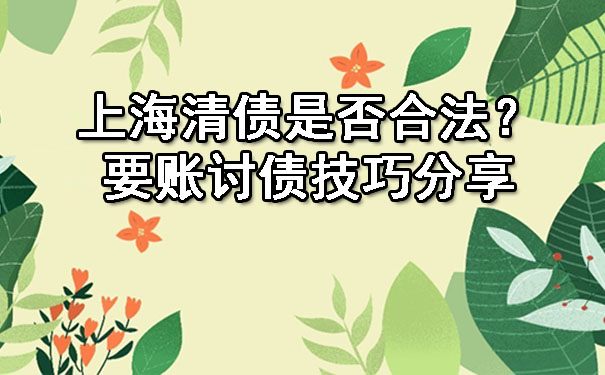 上海清债是否合法?要账讨债技巧分享