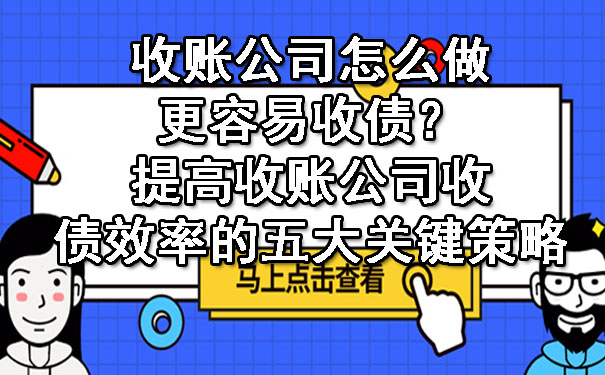 长春收账公司怎么做更容易收债?提高收账公司收债效率的五大关键策略