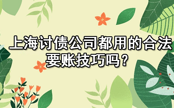 上海讨债公司都用的合法要账技巧吗?