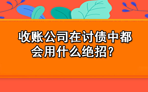 长春收账公司在讨债中都会用什么绝招？