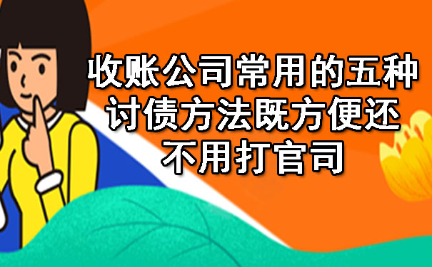 长春收账公司常用的五种讨债方法既方便还不用打官司