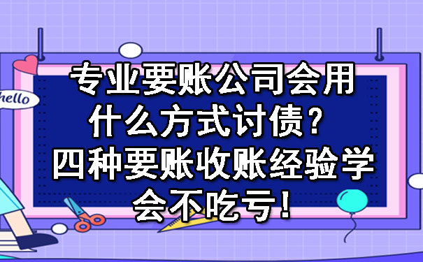 专业要账公司会用什么方式讨债?四种要账收账经验学会不吃亏!