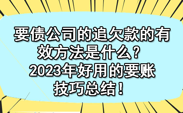 长春要债公司的追欠款的有效方法是什么?2023年好用的要账技巧总结!