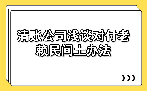 长春清账公司浅谈对付老赖民间土办法