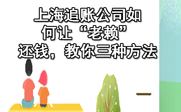 上海追账公司如何让“老赖”还钱,教你三种方法