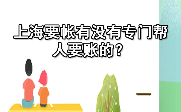 上海要帐有没有专门帮人要账的?