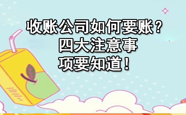 天津收账公司如何要账?四大注意事项要知道!