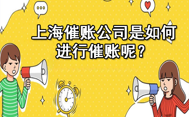 上海催账公司是如何进行催账呢?
