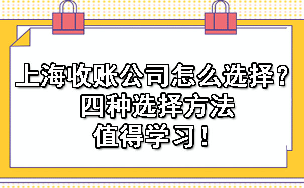 上海收账公司怎么选择呢?四种选择方法值得学习!