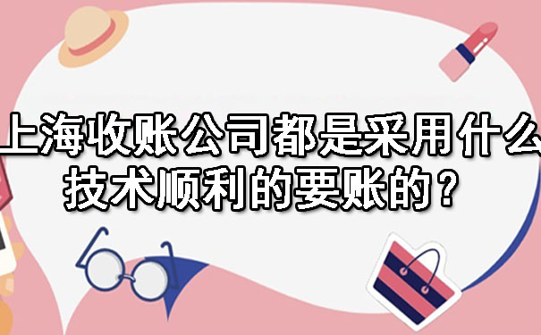 上海收账公司都是采用什么技术顺利的要账的?