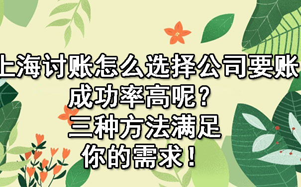 上海讨账怎么选择公司要账成功率高呢?三种方法满足你的需求!